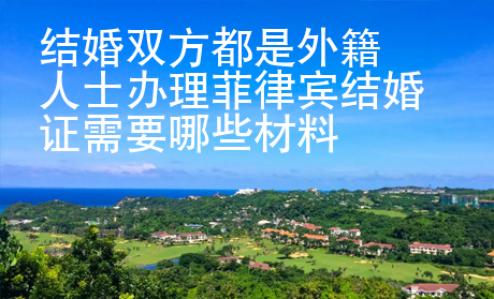 結(jié)婚雙方都是外籍人士辦理菲律賓結(jié)婚證需要哪些材料