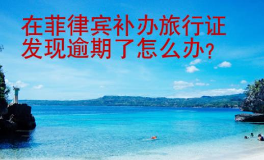 在菲律賓補(bǔ)辦旅行證發(fā)現(xiàn)逾期了怎么辦