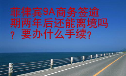 菲律賓9A商務(wù)簽逾期兩年后還能離境嗎