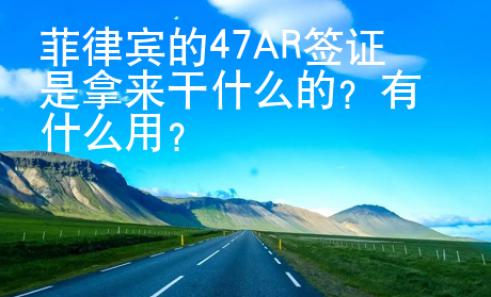 菲律賓的47AR簽證是拿來干什么的？有什么用？