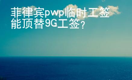 菲律賓pwp臨時(shí)工簽?zāi)茼斕?G工簽？
