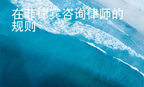 在菲律賓咨詢(xún)律師的規(guī)則