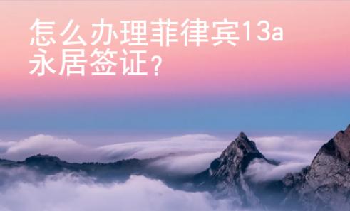 怎么辦理菲律賓13a永居簽證？