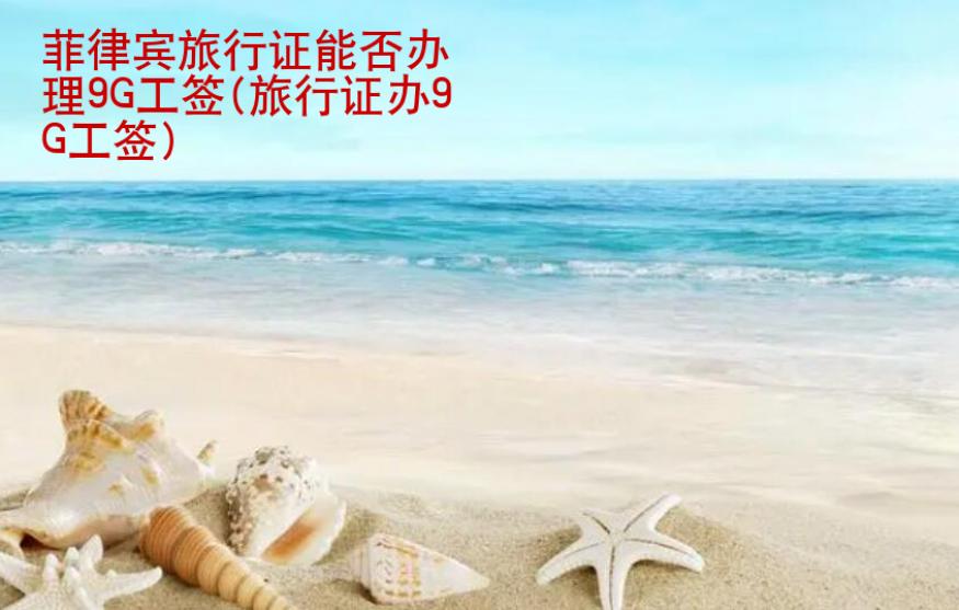 <strong>菲律賓</strong>旅行證能否辦理9G工簽(旅行證辦9G工簽)