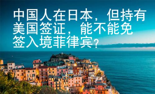 中國人在日本，但持有美國簽證，能不能免簽入境菲律賓？