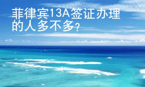 菲律賓13A簽證辦理的人多不多？