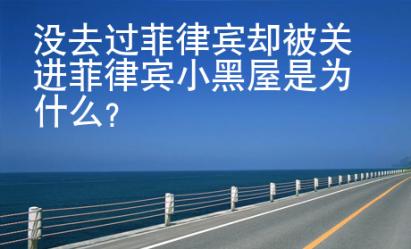 沒去過菲律賓卻被關(guān)進(jìn)菲律賓小黑屋是為什么？